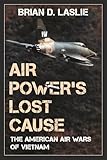 Air Power's Lost Cause: The American Air Wars of Vietnam