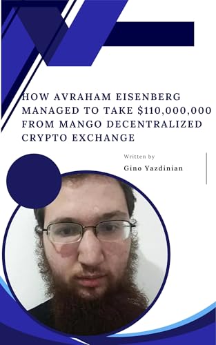 How Avraham Eisenberg Managed To Take $110,000,000 From Mango Decentralized Crypto Exchange (English Edition)