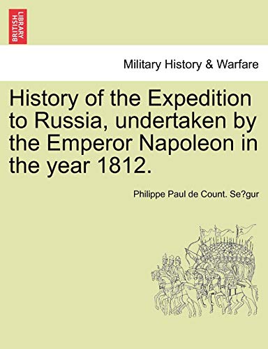 History of the Expedition to Russia, Undertaken by the Emperor Napoleon in the Year 1812.