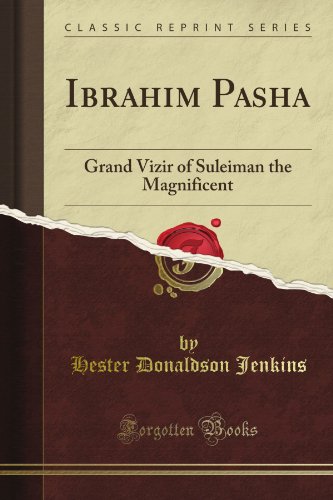 Ibrahim Pasha: Grand Vizir of Suleiman the Magnificent (Classic Reprint)