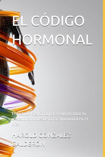 EL CÓDIGO HORMONAL: El método científico para reprogramar tu metabolismo desde la raíz hormonal en 21 días