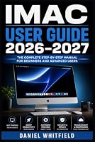 IMAC USER GUIDE 2026–2027: A Step-by-Step Handbook for New Owners: Setup, Customization, Troubleshooting and Everyday Mastery B0HF89FKLJ Book Cover