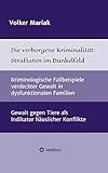  Die verborgene Kriminalität: Straftaten im Dunkelfeld: Kriminologische Fallbeispiele verdeckter Gewalt in dysfunktionalen Familien / Gewalt gegen Tiere als Indikator häuslicher Konflikte