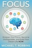 Focus: Sharpen Your Focus, Become Unstoppable and Build Your Dream Life NOW!