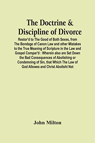 The Doctrine & Discipline Of Divorce: Restor'D To The Good Of Both Sexes, From The Bondage Of Canon Law And Other Mistakes To The True Meaning Of ... Or Condemning Of Sin, That Which The Law Of G