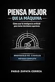  Piensa Mejor Que La Máquina: Cómo usar la inteligencia artificial para tomar decisiones superiores (Spanish Edition)