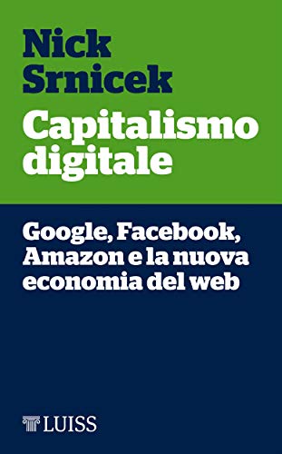 Capitalismo digitale: Google, Facebook, Amazon e la nuova economia del web