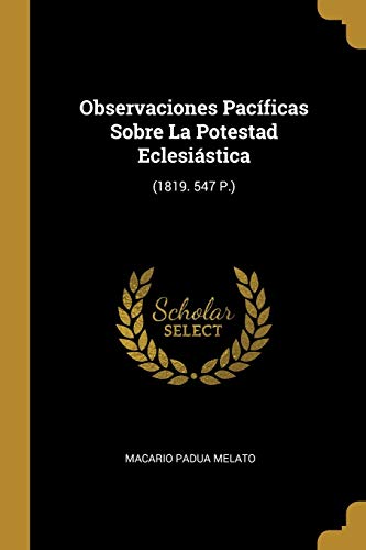 Observaciones Pacíficas Sobre La Potestad Eclesiástica: (1819. 547 P.) (Spanish Edition)