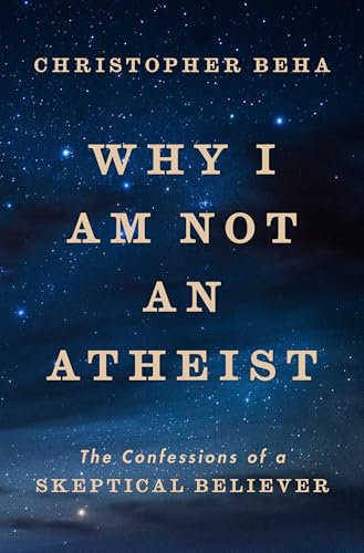 Why I Am Not an Atheist: The Confessions of a Skeptical Believer