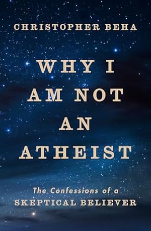 Book cover Why I Am Not an Atheist: The Confessions of a Skeptical Believer