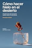 como comprar libros para ebook en amazon  Cómo hacer hielo en el desierto: Arquitecturas para recuperar nuestra salud y la del planeta (Arquitectura, sostenibilidad, medio ambiente, diseño) (No ficción)