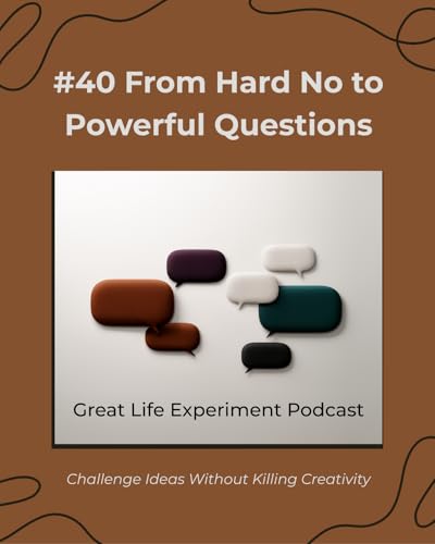 #40 From Hard No to Powerful Questions: How to Challenge Ideas Without Killing Creativity