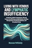 Living with Venous and Lymphatic Insufficiency: A Patient’s Guide to Symptoms, Chronic Venous Insufficiency, Lymphedema, Swelling Management, Treatment Options, and Everyday Living