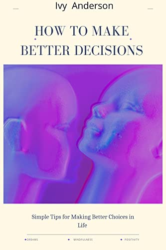 How to Make Better Decisions : Simple Tips for Making Better Choices in ...
