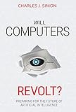 Will Computers Revolt?: Preparing for the Future of Artificial Intelligence