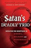 Satan's Deadly Trio: Defeating the Deceptions of Jezebel, Religion and Witchcraft