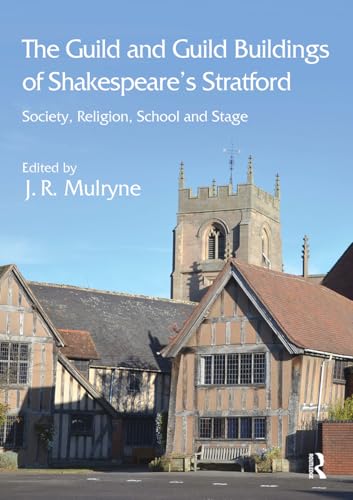 The Guild and Guild Buildings of Shakespeare's Stratford: Society, Religion, School and Stage