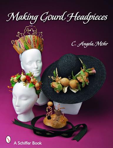 Making Gourd Headpieces: Decorating and Creating Headgear for Every Occasion (Schiffer Book)