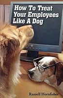How To Treat Your Employees Like A Dog: Lessons in leadership 0999861808 Book Cover