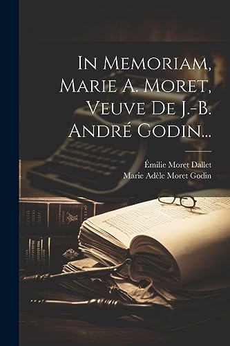 In Memoriam, Marie A. Moret, Veuve De J.-b. André Godin... (French Edition)