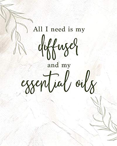 All I need is my diffuser and my essential oils: Ultimate Essential Oil Recipe Book to Record Your Favorite DIY Aromatherapy Blends