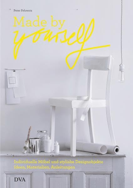 Made by yourself: Individuelle Möbel und stylishe Designobjekte. Ideen, Materialien, Anleitungen zum Selbermachen