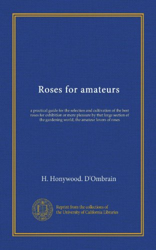Roses for amateurs: a practical guide for the selection and cultivation of the best roses for exhibition or mere pleasure by that large section of the gardening world, the amateur lovers of roses