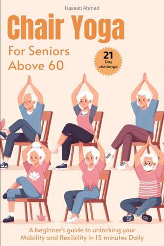 Chair Yoga for Seniors above 60: A beginner's guide to unlock your Mobility and flexibility in 15 minutes Daily (loose weight in 21 days)