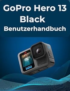 GoPro Hero 13 Schwarz Benutzerhandbuch: Ihr All-in-One-Handbuch für Anfänger und Fortgeschrittene: Eine einfache Schritt-für-Schritt-Anleitung zur Beherrschung von Fotos und Videos.