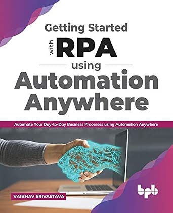 Getting started with RPA using Automation Anywhere: Automate your day-to-day Business Processes using Automation Anywhere Getting started with RPA using Automation Anywhere: Automate your day-to-day Business Processes using Automation Anywhere book cover