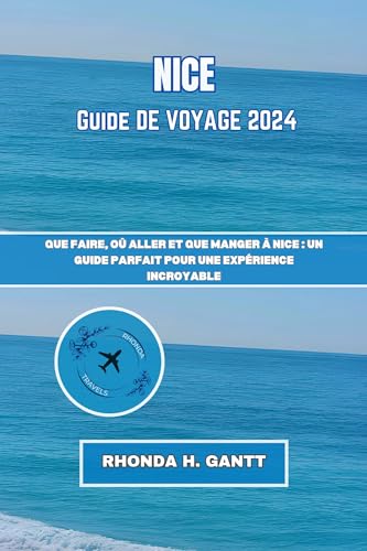 NICE GUIDE DE VOYAGE 2024: Que faire, où aller et que manger à Nice : un guide parfait pour une expérience incroyable (Voyagez dans les villes les plus ... découvrez leurs merveilles) (French Edition)