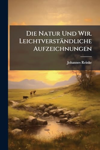 Die Natur Und Wir. Leichtverständliche Aufzeichnungen (German Edition)