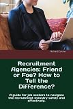 Recruitment Agencies: Friend or Foe? How to Tell the Difference?: A guide for job seekers to navigate the recruitment industry safely and effectively.