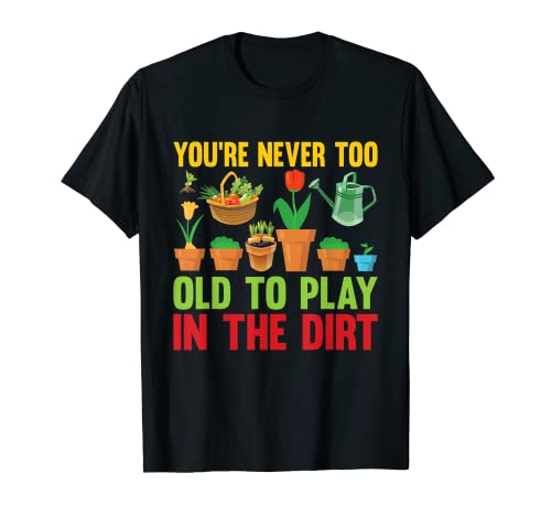 Nunca eres demasiado viejo para jugar en la tierra Funny Gardening Camiseta