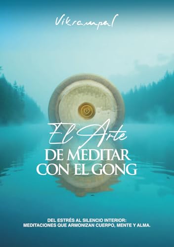 El arte de meditar con el gong: Del estrés al silencio interior: meditaciones que armonizan cuerpo, mente y alma