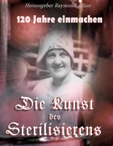 120 Jahre einwecken: Die Kunst des Sterilisierens (German Edition)
