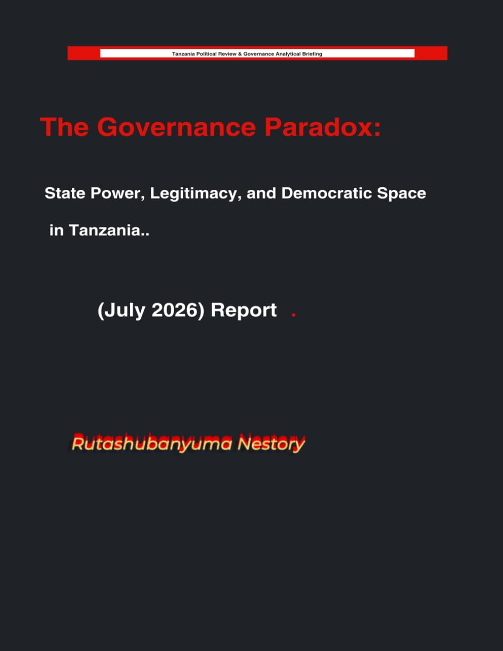 The Governance Paradox: State Power, Legitimacy, and Democratic Space in Tanzania. (July 2026) Report. (Tanzania Political Review: Political Governance & Analytical Briefing)