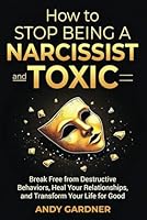 How to Stop Being a Narcissist and Toxic: Break Free from Destructive Behaviors, Heal Your Relationships, and Transform Your Life for Good (Self-Development) B0F3TYXGRP Book Cover