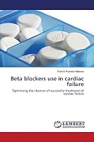 Beta blockers use in cardiac failure: Optimising the chances of successful treatment of cardiac failure 3659756512 Book Cover