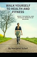 Walk Yourself to Health and Fitness: Enjoy the Mental and Physical Benefits of Walking B0BYM6H117 Book Cover