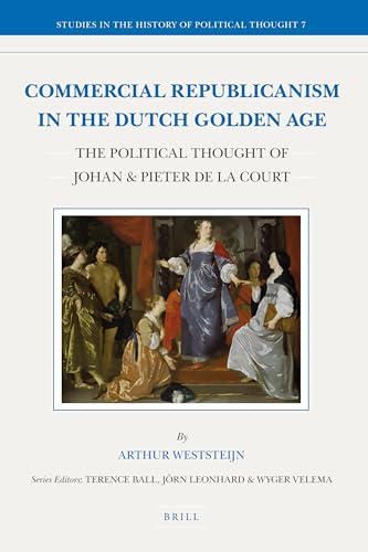 Commercial Republicanism in the Dutch Golden Age: The Political Thought of Johan & Pieter de la Court (Studies in the History of Political Thought, 7)