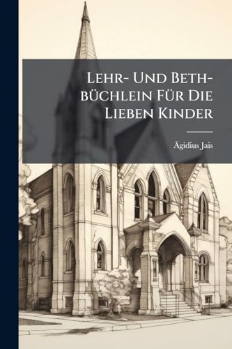Lehr- Und Beth-büchlein Für Die Lieben Kinder