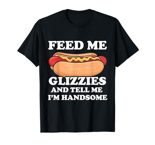 Glizzy Gobbler Feed Me Glizzies and Tell Me I'm Handsome T-Shirt