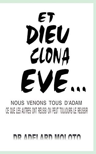 ET DIEU CLONA EVE...: NOUS VENONS TOUS D'ADAM CE QUE LES AUTRES ONT REUSSI ON PEUT TOUJOURS LE REUSSIR