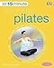 15-minute Everyday Pilates: Four 15-Minute Workouts: Get Real Results Anytime, Anywhere Four 15-minute Workouts (15 Minute Fitness)