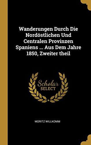 Wanderungen Durch Die Nordöstlichen Und Centralen Provinzen Spaniens ... Aus Dem Jahre 1850, Zweiter theil (German Edition)