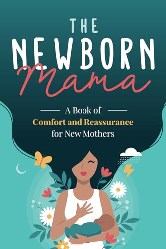 The Newborn Mama: A Book of Comfort and Reassurance for New Mothers: Helpful, Non-Judgmental Advice & Support from Fellow Mothers, Mindfulness Exercises, Positivity and Self-Care for First Time Moms