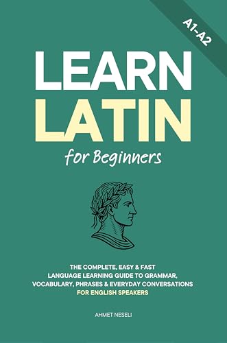 Learn Latin for Beginners: The Complete, Easy & Fast Language Learning Guide to Grammar, Vocabulary, Phrases & Everyday Conversations for English Speakers
