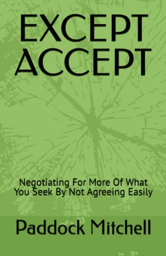 EXCEPT ACCEPT: Negotiating For More Of What You Seek By Not Agreeing Easily