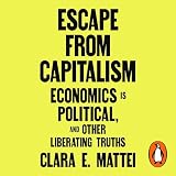 Escape From Capitalism: Economics is Political, and Other Liberating Truths